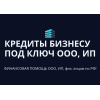 Кредиты Бизнесу под ключ по РФ!  Финансовая помощь ООО,  ИП,  гражданам РФ!